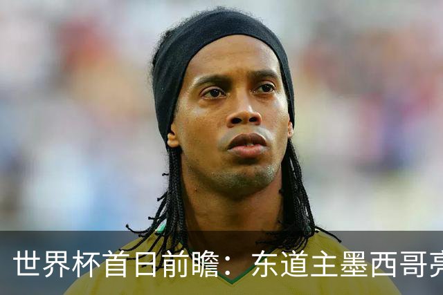 世界杯首日前瞻：东道主墨西哥亮相 亚洲球队迎首秀