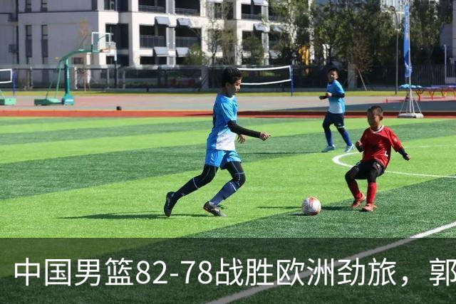 中国男篮82-78战胜欧洲劲旅，郭士强知人善用，球员评分出炉：徐昕9.9王俊杰10分