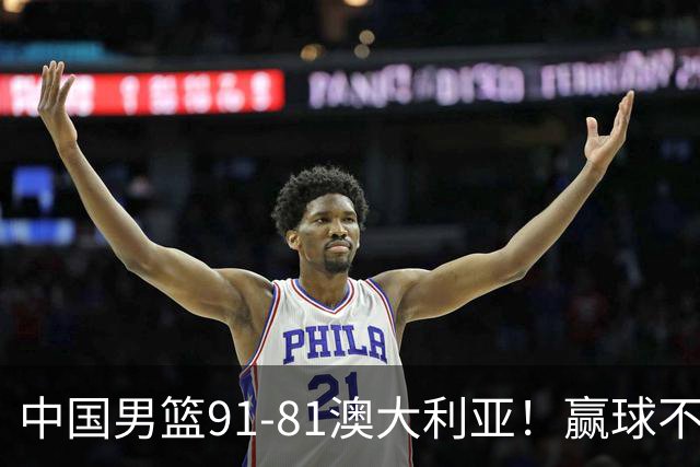 中国男篮91-81澳大利亚！赢球不可怕，可怕的是赛后爆出三坏消息