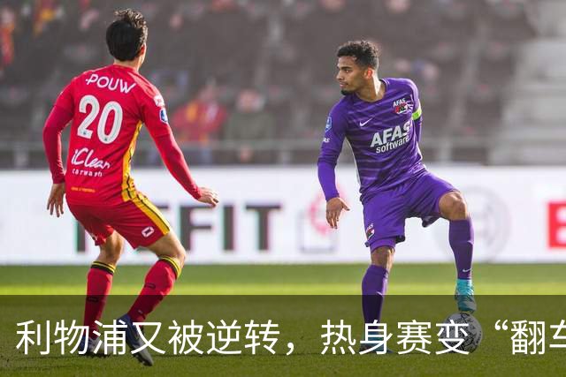 利物浦又被逆转，热身赛变“翻车”现场季前赛连着两场领先被翻盘，利物浦球迷的心估计都悬到了嗓子眼