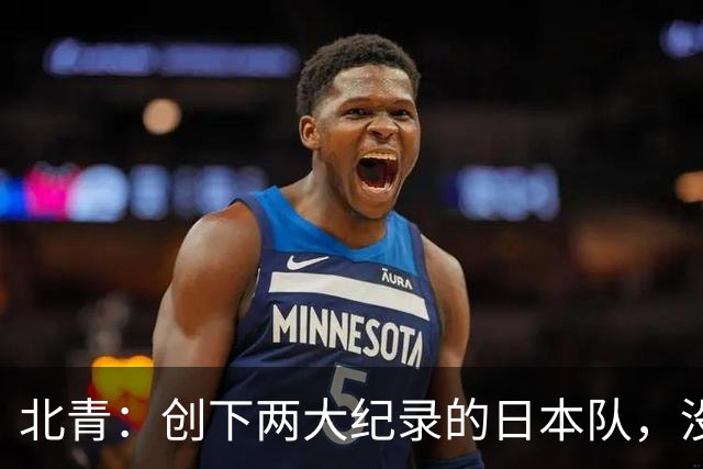 北青：创下两大纪录的日本队，没有辱没亚洲第一球队的名头