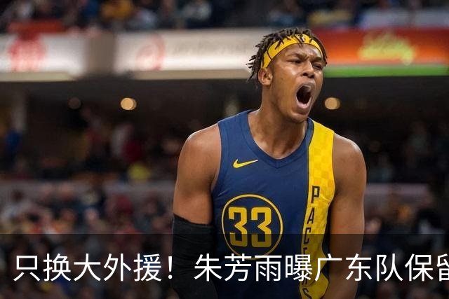 只换大外援！朱芳雨曝广东队保留原班人马，杜锋继续执教新赛季