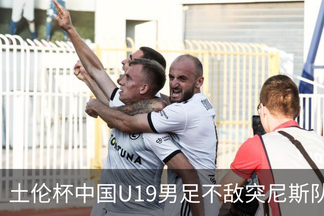 土伦杯中国U19男足不敌突尼斯队小组出局