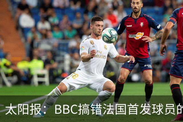 太阳报：BBC搞错法国首发球员的照片，孔德变科纳特，有两个于帕