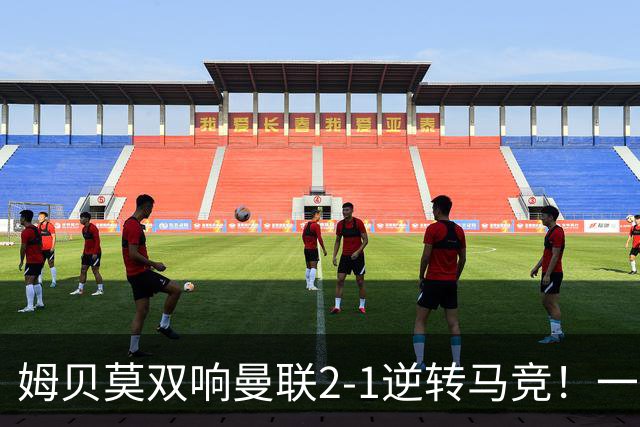 姆贝莫双响曼联2-1逆转马竞！一人锁定新赛季席位，小梅西首登场