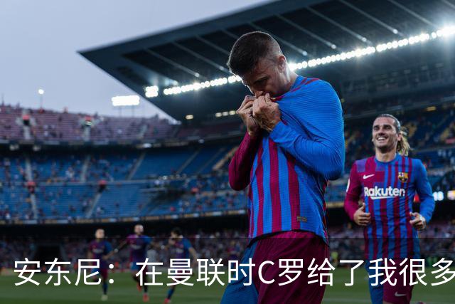 安东尼：在曼联时C罗给了我很多建议 加盟红魔因滕哈赫的邀请