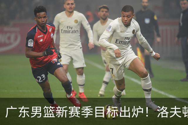 广东男篮新赛季目标出炉！洛夫顿有望加盟，杜锋爱徒或迎来机会