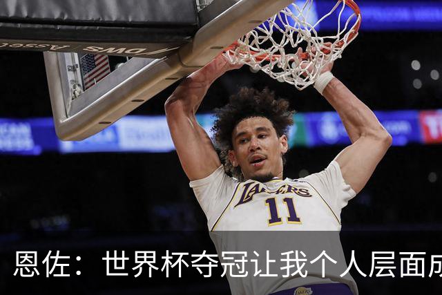 恩佐：世界杯夺冠让我个人层面成长很多 决赛马丁内斯拯救了我们