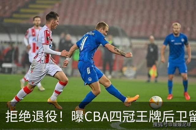 拒绝退役！曝CBA四冠王牌后卫留守上海男篮，再次携手张镇麟冲击总冠军