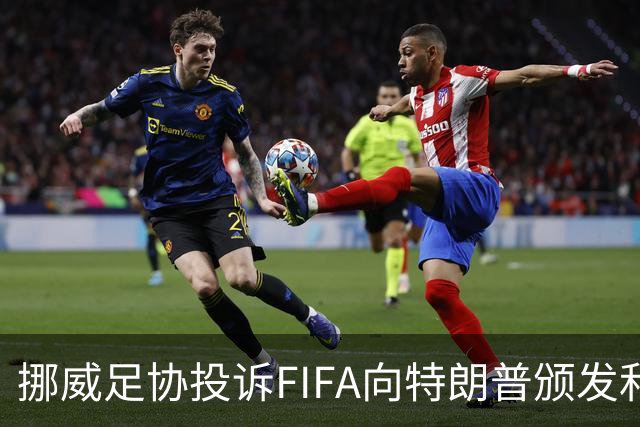 挪威足协投诉FIFA向特朗普颁发和平奖：我们单独致信要求澄清此事