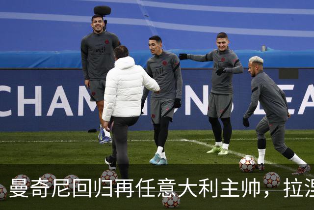 曼奇尼回归再任意大利主帅，拉涅利出任技术总监