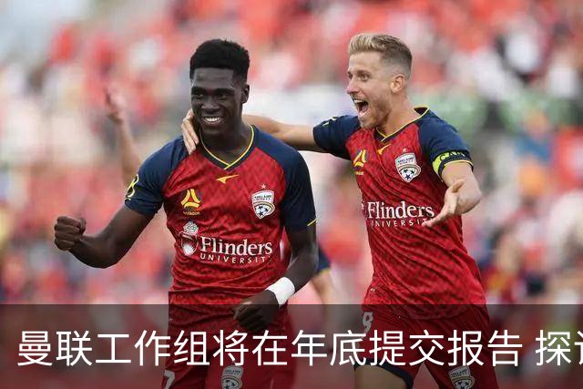 曼联工作组将在年底提交报告 探讨翻修新建球场