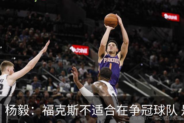 杨毅：福克斯不适合在争冠球队 是弱队球星 夏天看看能不能做交易