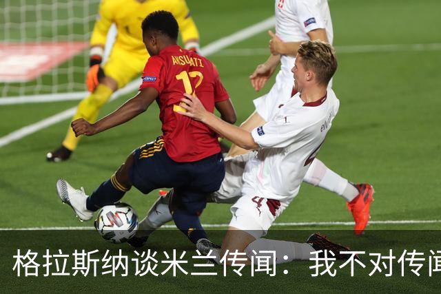 格拉斯纳谈米兰传闻：我不对传闻发表评论，时机成熟时我会宣布的