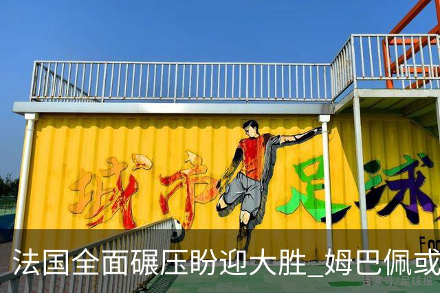 法国全面碾压盼迎大胜 姆巴佩或连场创造历史