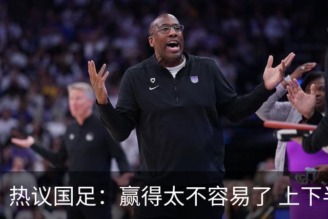 热议国足：赢得太不容易了 上下半场判若两队