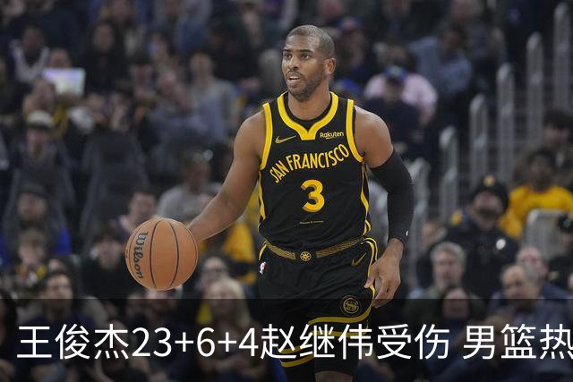 王俊杰23+6+4赵继伟受伤 男篮热身赛击败澳大利亚
