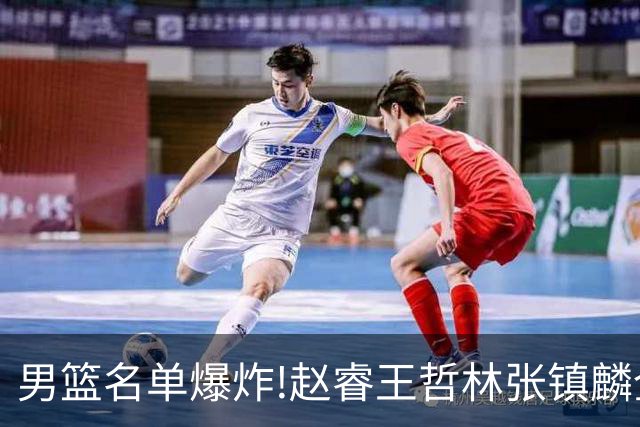 男篮名单爆炸!赵睿王哲林张镇麟全落选，但最扎心是高诗岩进去了