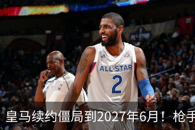 皇马续约僵局到2027年6月！枪手自信财力够签巴西天王创英史？