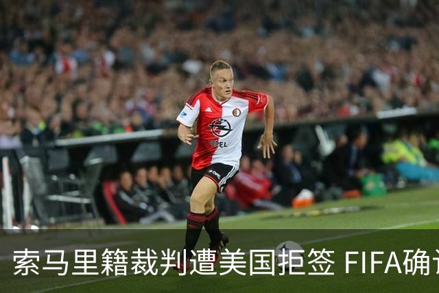 索马里籍裁判遭美国拒签 FIFA确认其无法参加世界杯