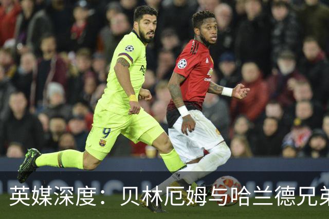 英媒深度：贝林厄姆与哈兰德兄弟情 对抗有毒男性气概的良药