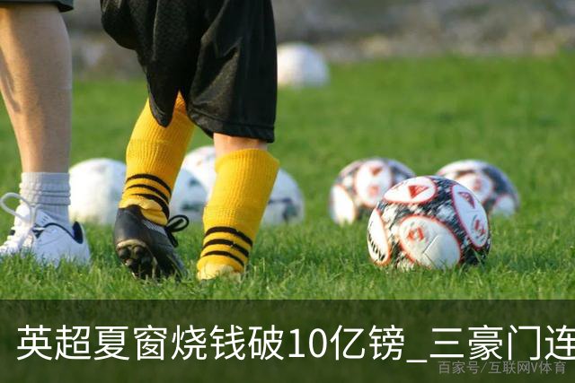 英超夏窗烧钱破10亿镑 三豪门连刷亿元引援纪录
