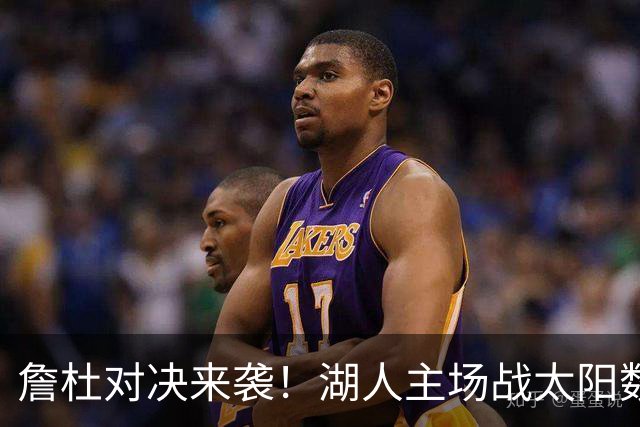 詹杜对决来袭！湖人主场战太阳数据示难逃连败