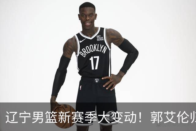 辽宁男篮新赛季大变动！郭艾伦归队有望重回辽篮，杨鸣可能回归