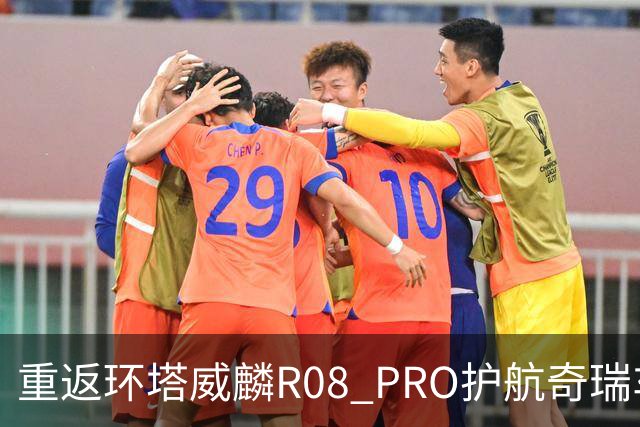 重返环塔威麟R08 PRO护航奇瑞车队征战新疆