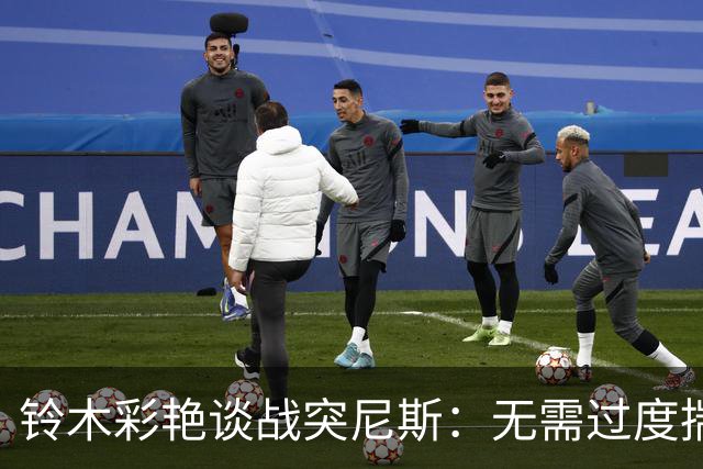 铃木彩艳谈战突尼斯：无需过度揣测他们临阵换帅 目标是全取三分