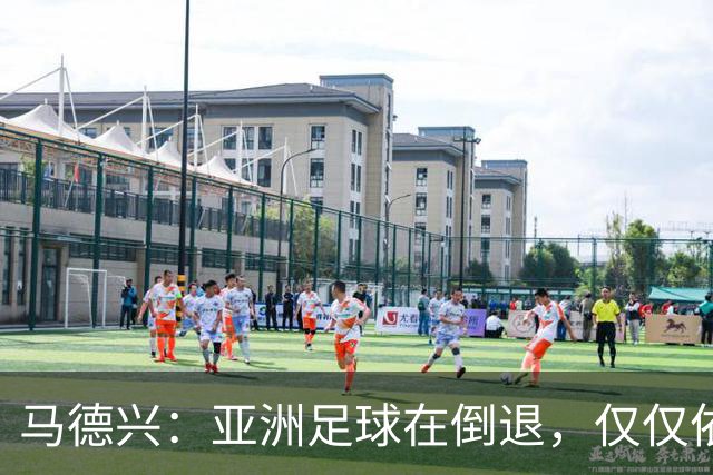 马德兴：亚洲足球在倒退，仅仅依靠外援和资本救不了亚洲足球