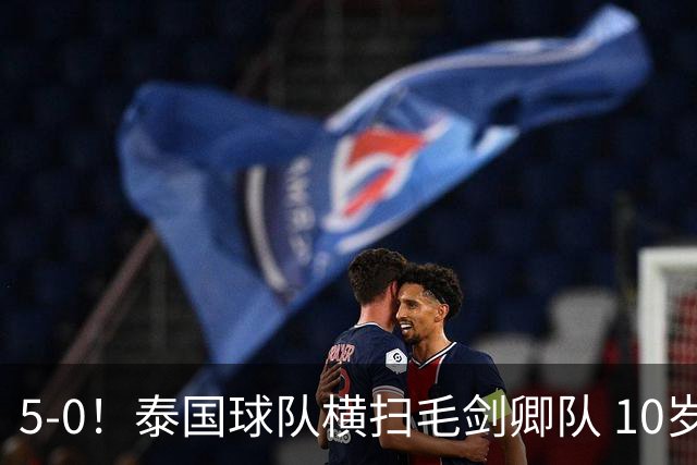 5-0！泰国球队横扫毛剑卿队 10岁黑人4球+造乌龙 3场狂轰12球